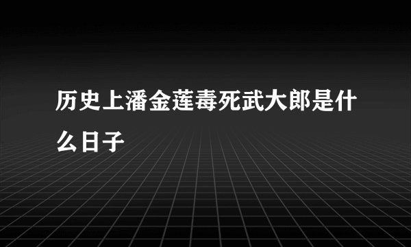 历史上潘金莲毒死武大郎是什么日子
