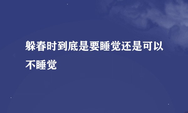 躲春时到底是要睡觉还是可以不睡觉