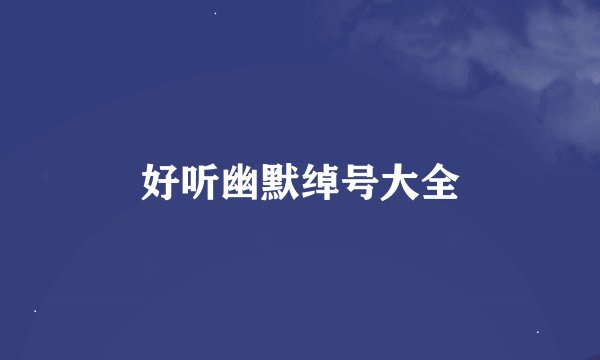 好听幽默绰号大全