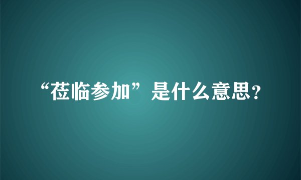 “莅临参加”是什么意思？