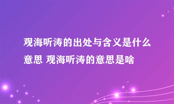 观海听涛的出处与含义是什么意思 观海听涛的意思是啥