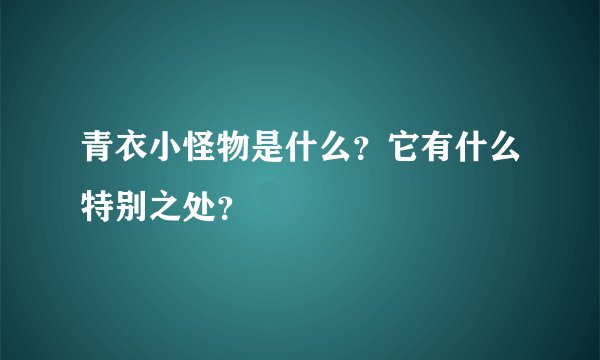 青衣小怪物是什么？它有什么特别之处？