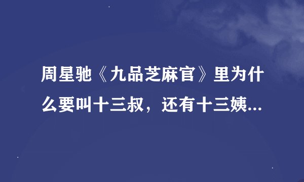 周星驰《九品芝麻官》里为什么要叫十三叔，还有十三姨，多十三？ 又有何联系？