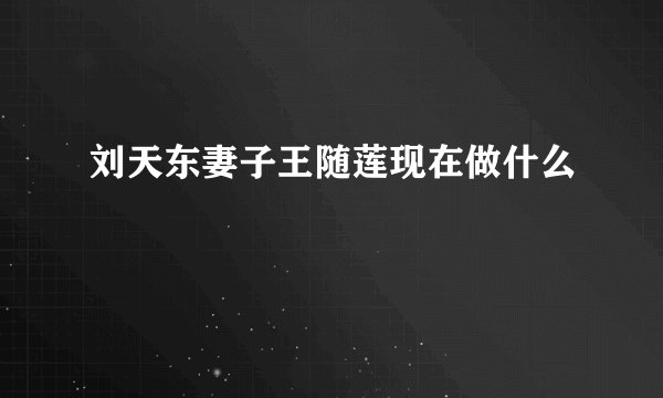 刘天东妻子王随莲现在做什么