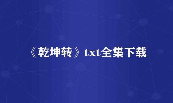 《乾坤转》txt全集下载