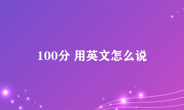 100分 用英文怎么说