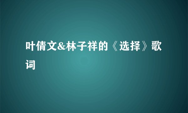 叶倩文&林子祥的《选择》歌词