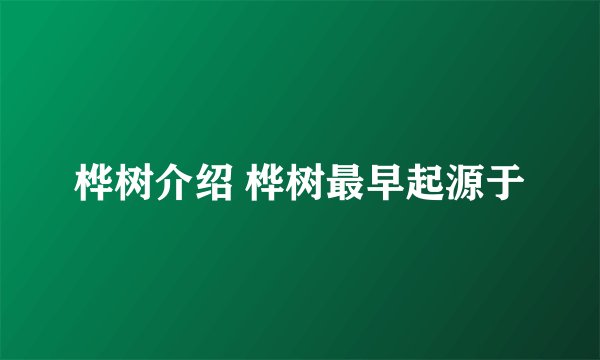 桦树介绍 桦树最早起源于