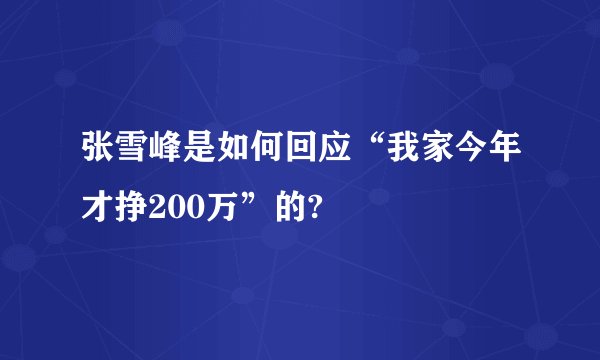 张雪峰是如何回应“我家今年才挣200万”的?