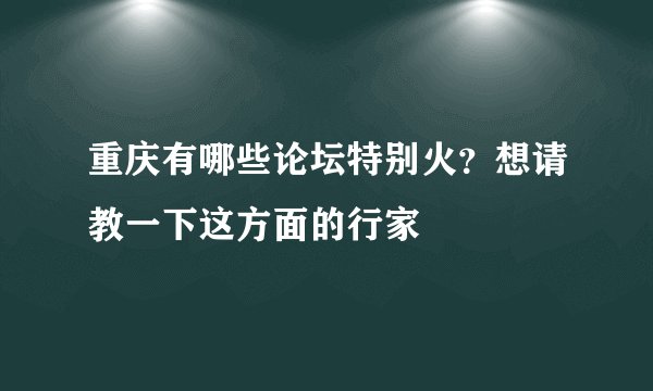 重庆有哪些论坛特别火？想请教一下这方面的行家