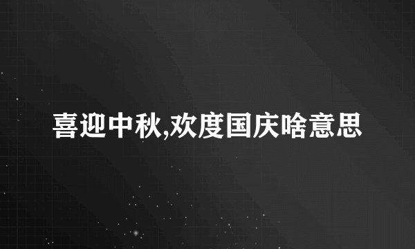 喜迎中秋,欢度国庆啥意思