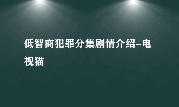 低智商犯罪分集剧情介绍-电视猫