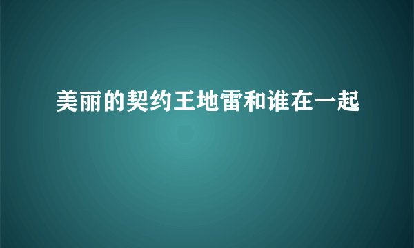 美丽的契约王地雷和谁在一起