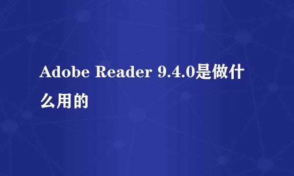 Adobe Reader 9.4.0是做什么用的