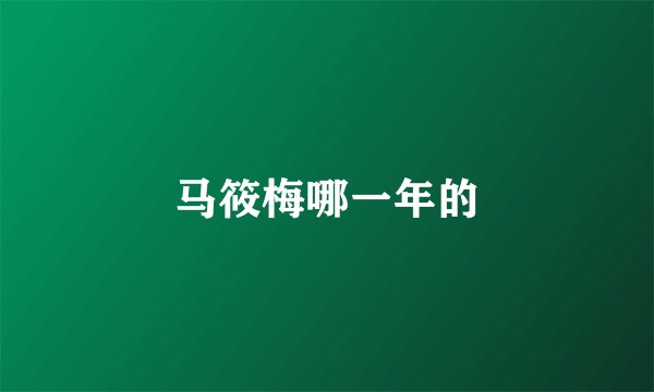 马筱梅哪一年的