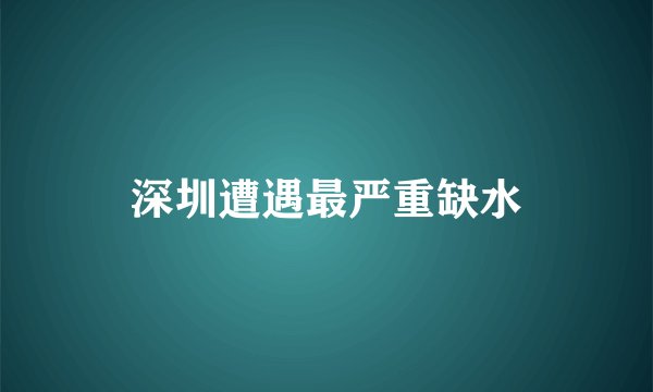 深圳遭遇最严重缺水