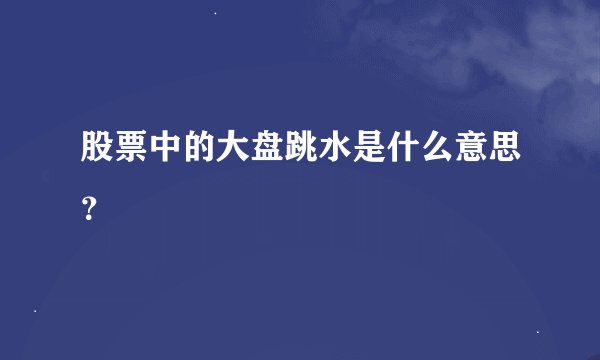 股票中的大盘跳水是什么意思？