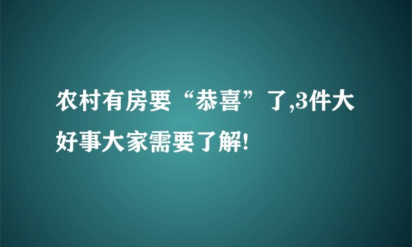 农村有房要“恭喜”了,3件大好事大家需要了解!