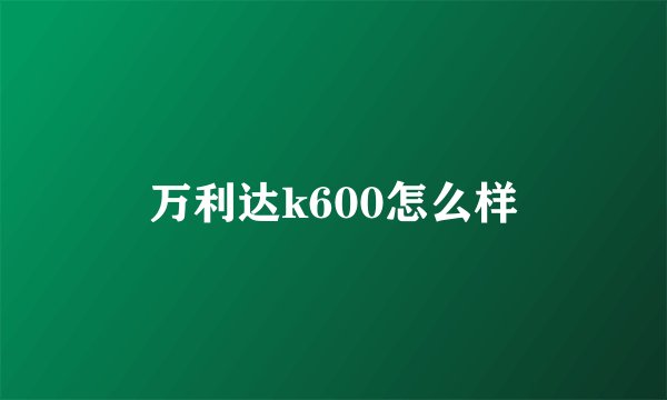 万利达k600怎么样
