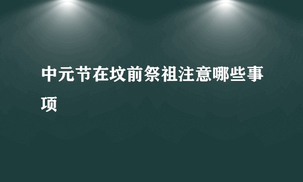 中元节在坟前祭祖注意哪些事项
