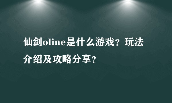 仙剑oline是什么游戏？玩法介绍及攻略分享？