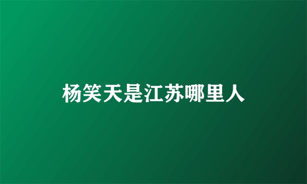 杨笑天是江苏哪里人