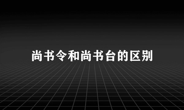 尚书令和尚书台的区别