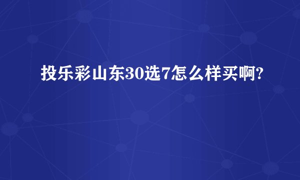 投乐彩山东30选7怎么样买啊?