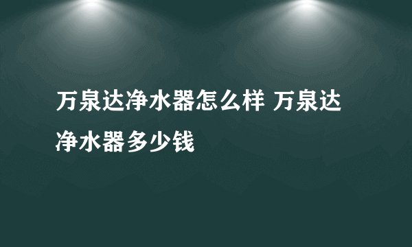 万泉达净水器怎么样 万泉达净水器多少钱