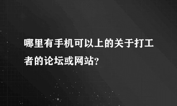 哪里有手机可以上的关于打工者的论坛或网站？
