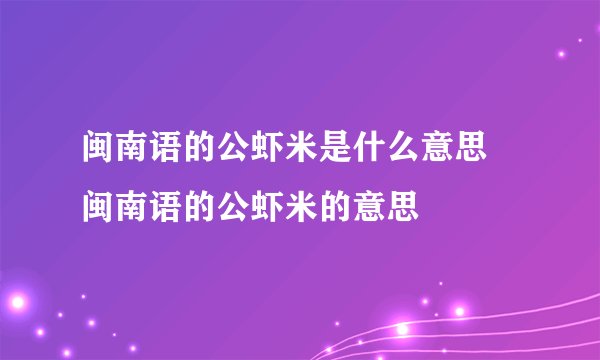 闽南语的公虾米是什么意思 闽南语的公虾米的意思
