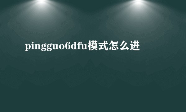 pingguo6dfu模式怎么进