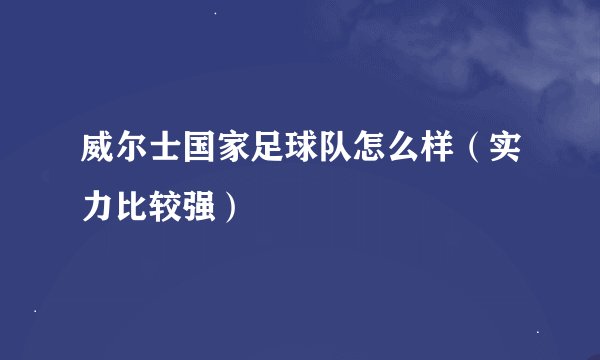 威尔士国家足球队怎么样（实力比较强）