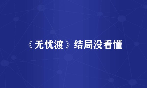 《无忧渡》结局没看懂