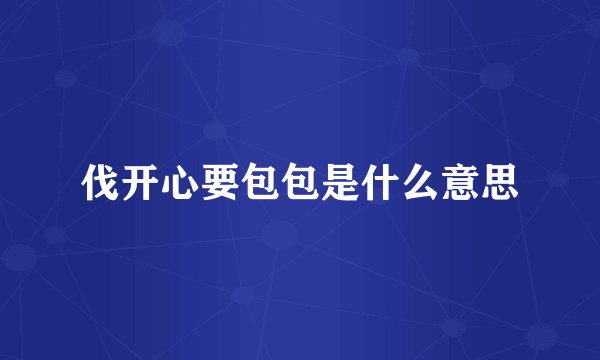 伐开心要包包是什么意思