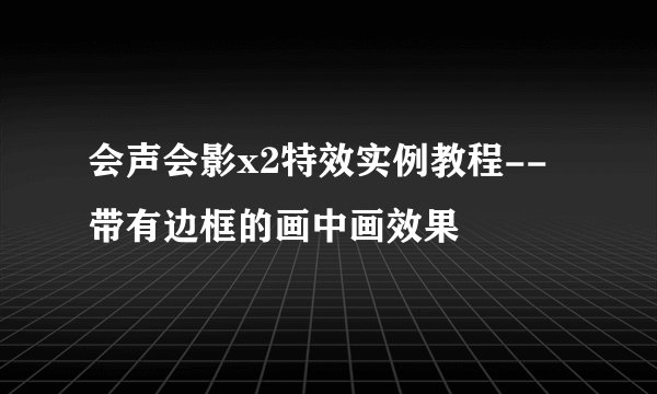 会声会影x2特效实例教程--带有边框的画中画效果