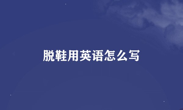 脱鞋用英语怎么写