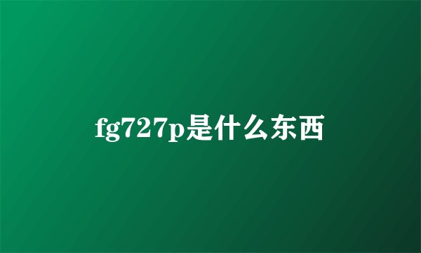 fg727p是什么东西