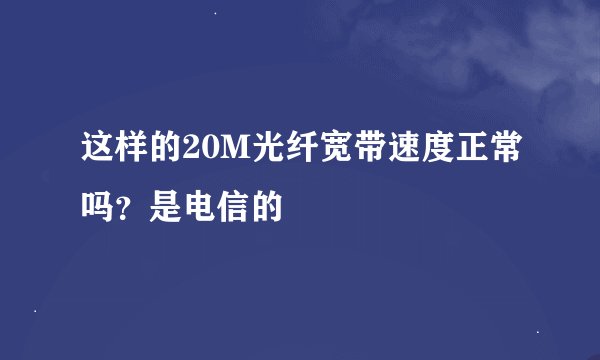 这样的20M光纤宽带速度正常吗？是电信的