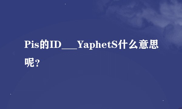 Pis的ID___YaphetS什么意思呢？