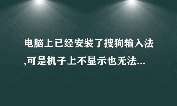电脑上已经安装了搜狗输入法,可是机子上不显示也无法使用的解决办法