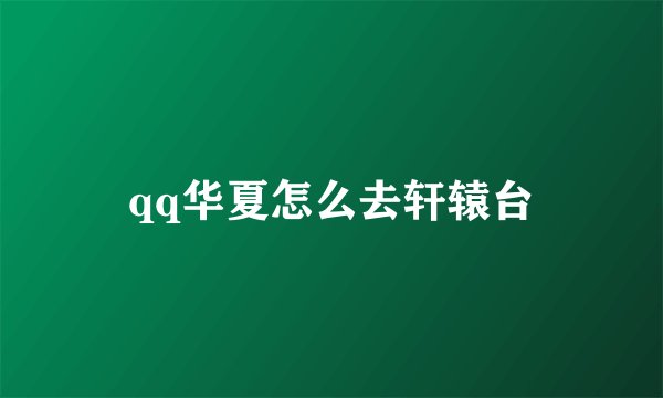 qq华夏怎么去轩辕台