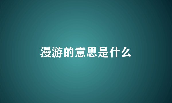漫游的意思是什么