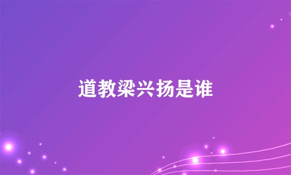 道教梁兴扬是谁