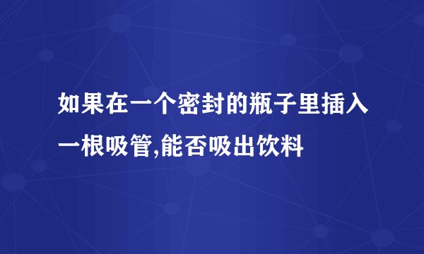 如果在一个密封的瓶子里插入一根吸管,能否吸出饮料
