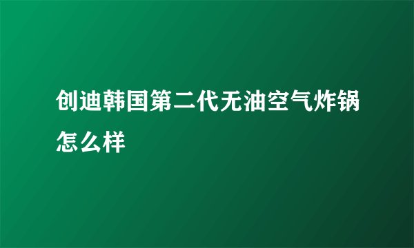 创迪韩国第二代无油空气炸锅怎么样