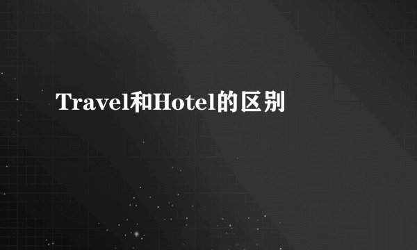 Travel和Hotel的区别