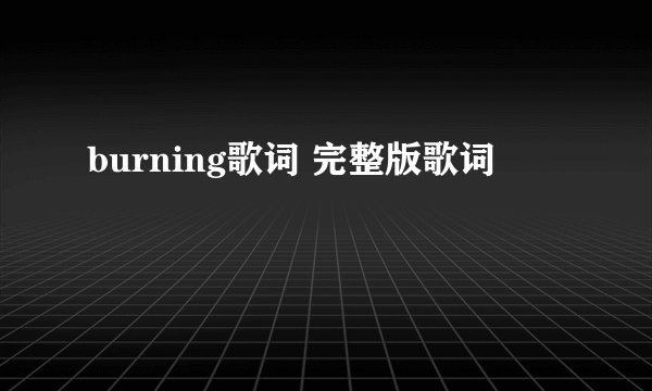 burning歌词 完整版歌词