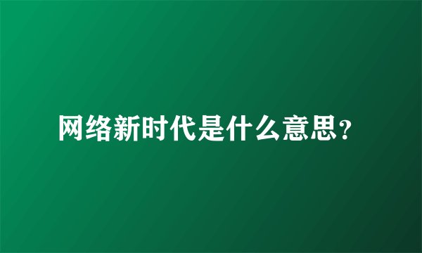 网络新时代是什么意思？