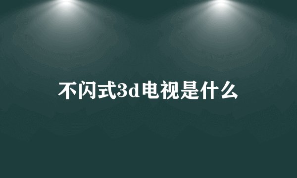 不闪式3d电视是什么
